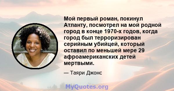 Мой первый роман, покинул Атланту, посмотрел на мой родной город в конце 1970-х годов, когда город был терроризирован серийным убийцей, который оставил по меньшей мере 29 афроамериканских детей мертвыми.