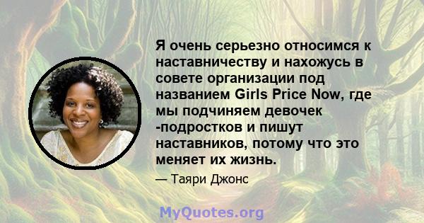 Я очень серьезно относимся к наставничеству и нахожусь в совете организации под названием Girls Price Now, где мы подчиняем девочек -подростков и пишут наставников, потому что это меняет их жизнь.