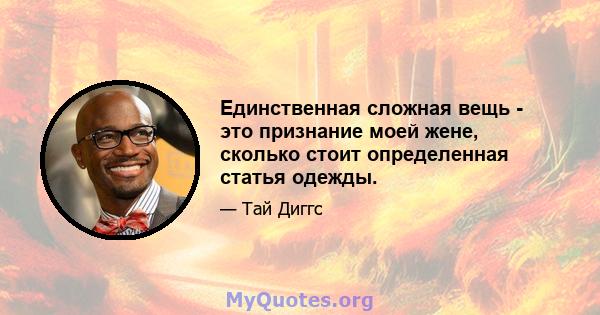 Единственная сложная вещь - это признание моей жене, сколько стоит определенная статья одежды.