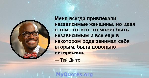 Меня всегда привлекали независимые женщины, но идея о том, что кто -то может быть независимым и все еще в некотором роде занимал себя вторым, была довольно интересной.