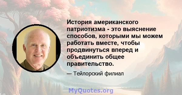 История американского патриотизма - это выяснение способов, которыми мы можем работать вместе, чтобы продвинуться вперед и объединить общее правительство.