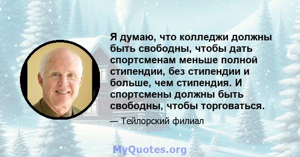 Я думаю, что колледжи должны быть свободны, чтобы дать спортсменам меньше полной стипендии, без стипендии и больше, чем стипендия. И спортсмены должны быть свободны, чтобы торговаться.