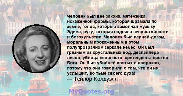 Человек был вне закона, мятежника, искаженной формы, которая шрамала по земле, голос, который замолчал музыку Эдема, руку, которая подняла непристойности и богохульство. Человек был парией-догом, моральным прокаженным в 