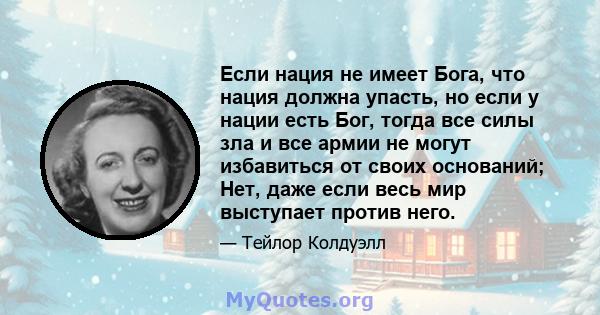 Если нация не имеет Бога, что нация должна упасть, но если у нации есть Бог, тогда все силы зла и все армии не могут избавиться от своих оснований; Нет, даже если весь мир выступает против него.