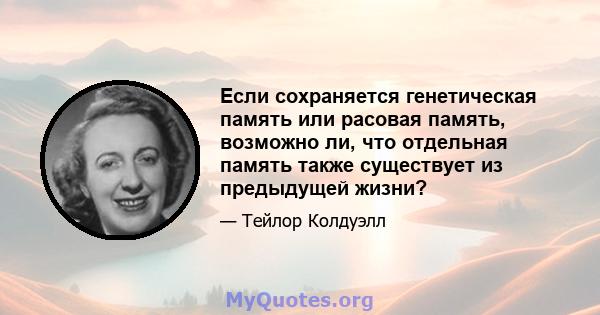 Если сохраняется генетическая память или расовая память, возможно ли, что отдельная память также существует из предыдущей жизни?