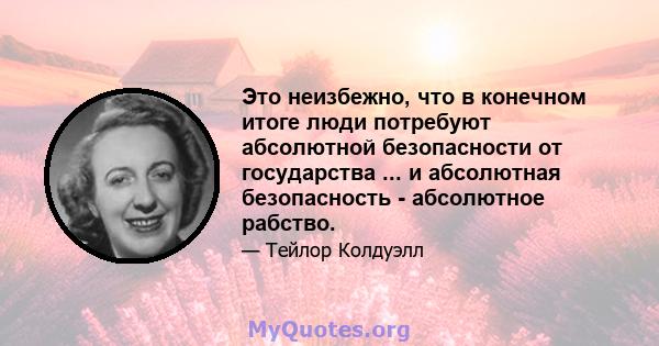 Это неизбежно, что в конечном итоге люди потребуют абсолютной безопасности от государства ... и абсолютная безопасность - абсолютное рабство.