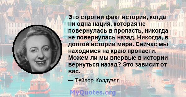 Это строгий факт истории, когда ни одна нация, которая не повернулась в пропасть, никогда не повернулась назад. Никогда, в долгой истории мира. Сейчас мы находимся на краю пропасти. Можем ли мы впервые в истории