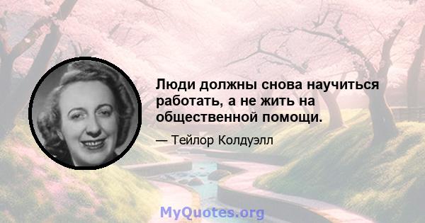 Люди должны снова научиться работать, а не жить на общественной помощи.