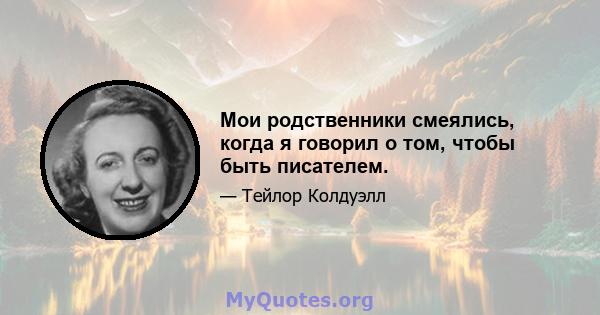 Мои родственники смеялись, когда я говорил о том, чтобы быть писателем.