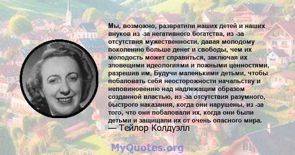 Мы, возможно, развратили наших детей и наших внуков из -за негативного богатства, из -за отсутствия мужественности, давая молодому поколению больше денег и свободы, чем их молодость может справиться, заключая их