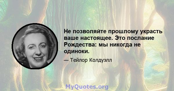 Не позволяйте прошлому украсть ваше настоящее. Это послание Рождества: мы никогда не одиноки.