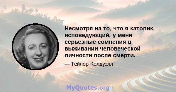 Несмотря на то, что я католик, исповедующий, у меня серьезные сомнения в выживании человеческой личности после смерти.