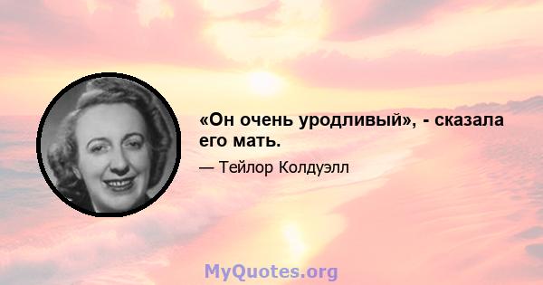 «Он очень уродливый», - сказала его мать.