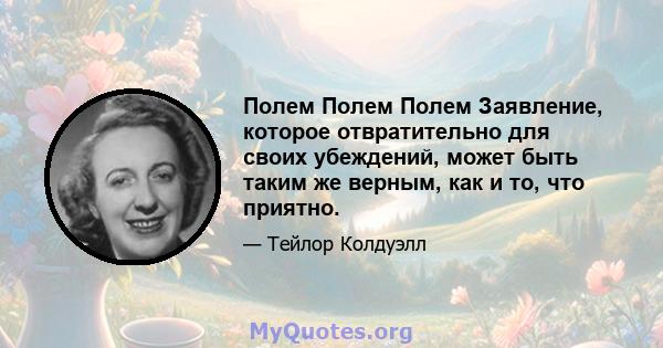 Полем Полем Полем Заявление, которое отвратительно для своих убеждений, может быть таким же верным, как и то, что приятно.