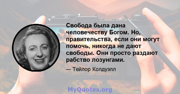 Свобода была дана человечеству Богом. Но, правительства, если они могут помочь, никогда не дают свободы. Они просто раздают рабство лозунгами.