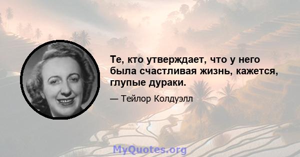 Те, кто утверждает, что у него была счастливая жизнь, кажется, глупые дураки.