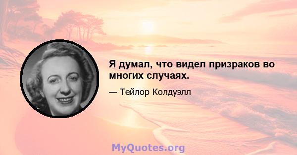 Я думал, что видел призраков во многих случаях.