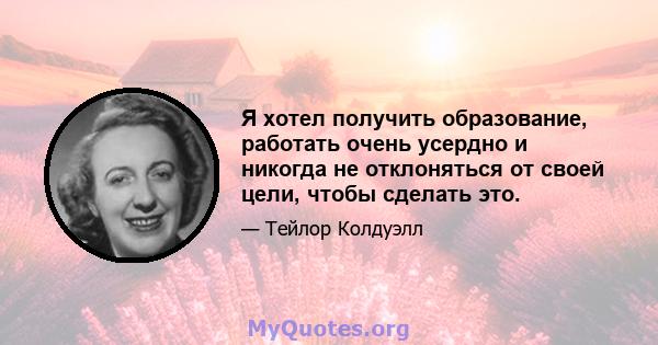 Я хотел получить образование, работать очень усердно и никогда не отклоняться от своей цели, чтобы сделать это.