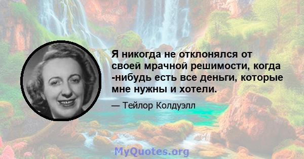 Я никогда не отклонялся от своей мрачной решимости, когда -нибудь есть все деньги, которые мне нужны и хотели.