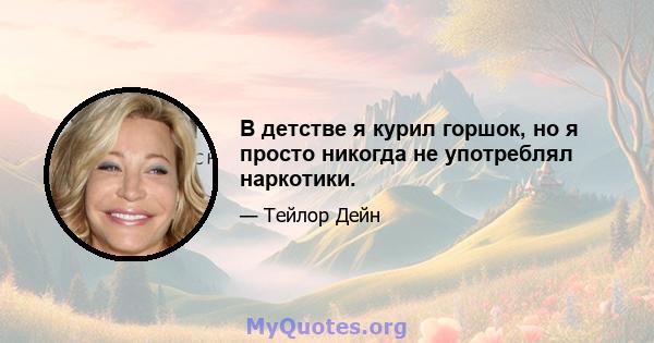 В детстве я курил горшок, но я просто никогда не употреблял наркотики.