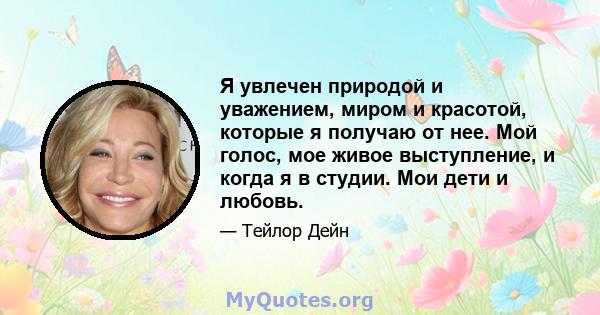 Я увлечен природой и уважением, миром и красотой, которые я получаю от нее. Мой голос, мое живое выступление, и когда я в студии. Мои дети и любовь.