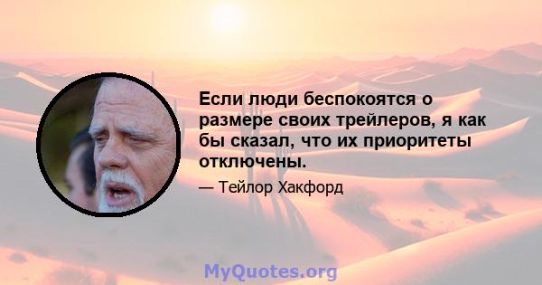 Если люди беспокоятся о размере своих трейлеров, я как бы сказал, что их приоритеты отключены.