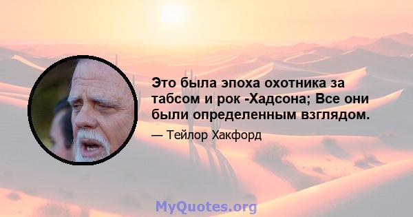 Это была эпоха охотника за табсом и рок -Хадсона; Все они были определенным взглядом.