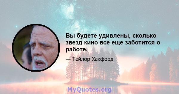 Вы будете удивлены, сколько звезд кино все еще заботится о работе.