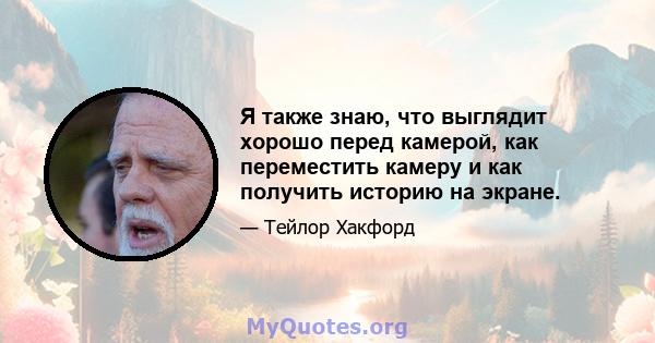 Я также знаю, что выглядит хорошо перед камерой, как переместить камеру и как получить историю на экране.