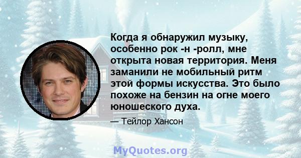 Когда я обнаружил музыку, особенно рок -н -ролл, мне открыта новая территория. Меня заманили не мобильный ритм этой формы искусства. Это было похоже на бензин на огне моего юношеского духа.