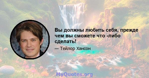 Вы должны любить себя, прежде чем вы сможете что -либо сделать!