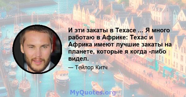 И эти закаты в Техасе ... Я много работаю в Африке: Техас и Африка имеют лучшие закаты на планете, которые я когда -либо видел.