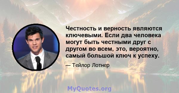 Честность и верность являются ключевыми. Если два человека могут быть честными друг с другом во всем, это, вероятно, самый большой ключ к успеху.