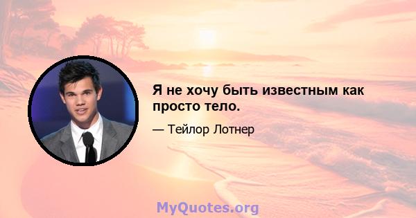 Я не хочу быть известным как просто тело.