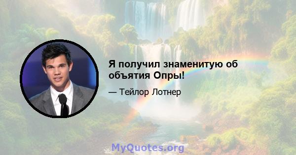 Я получил знаменитую об объятия Опры!