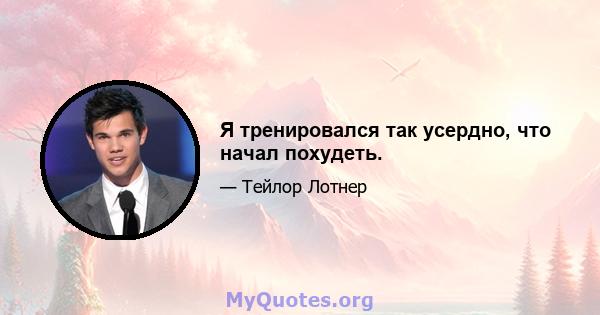 Я тренировался так усердно, что начал похудеть.