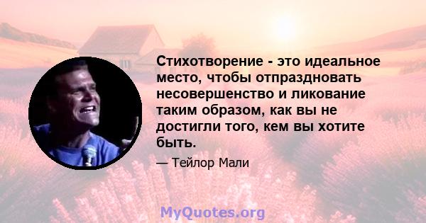 Стихотворение - это идеальное место, чтобы отпраздновать несовершенство и ликование таким образом, как вы не достигли того, кем вы хотите быть.