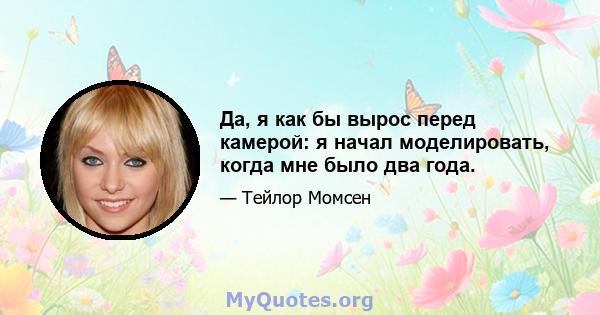 Да, я как бы вырос перед камерой: я начал моделировать, когда мне было два года.