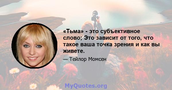 «Тьма» - это субъективное слово; Это зависит от того, что такое ваша точка зрения и как вы живете.