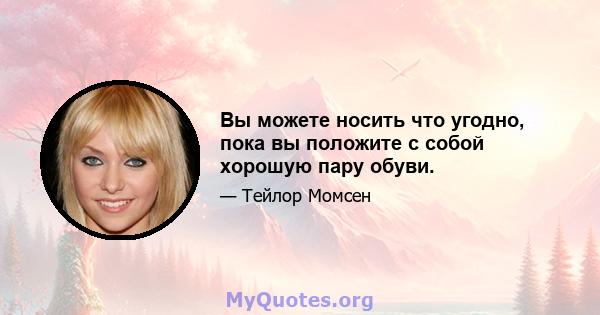 Вы можете носить что угодно, пока вы положите с собой хорошую пару обуви.