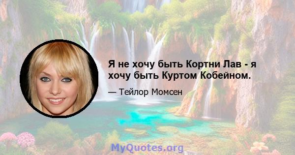 Я не хочу быть Кортни Лав - я хочу быть Куртом Кобейном.