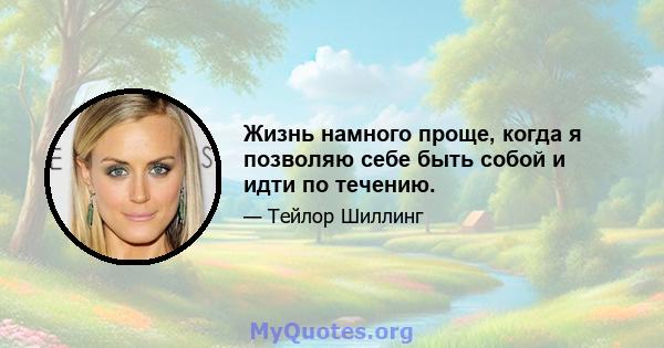 Жизнь намного проще, когда я позволяю себе быть собой и идти по течению.