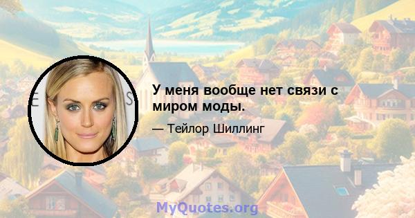 У меня вообще нет связи с миром моды.