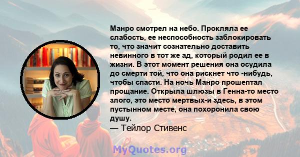 Манро смотрел на небо. Прокляла ее слабость, ее неспособность заблокировать то, что значит сознательно доставить невинного в тот же ад, который родил ее в жизни. В этот момент решения она осудила до смерти той, что она