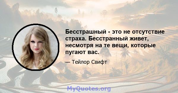 Бесстрашный - это не отсутствие страха. Бесстранный живет, несмотря на те вещи, которые пугают вас.