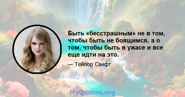 Быть «бесстрашным» не в том, чтобы быть не боящимся, а о том, чтобы быть в ужасе и все еще идти на это.