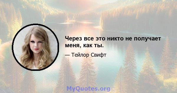 Через все это никто не получает меня, как ты.