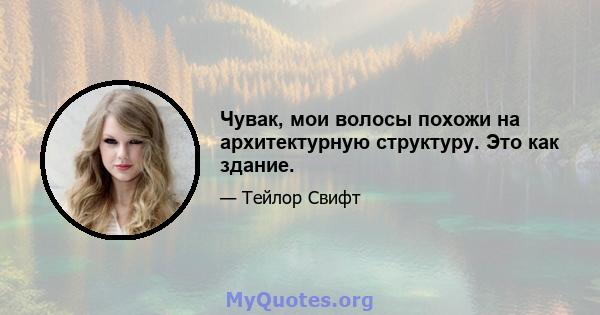 Чувак, мои волосы похожи на архитектурную структуру. Это как здание.