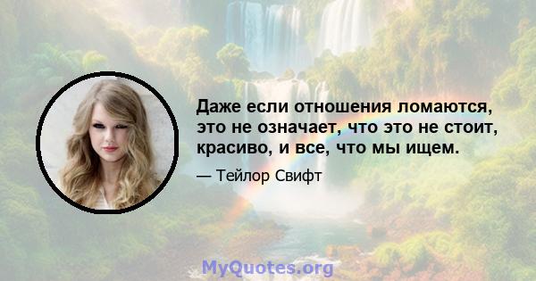 Даже если отношения ломаются, это не означает, что это не стоит, красиво, и все, что мы ищем.