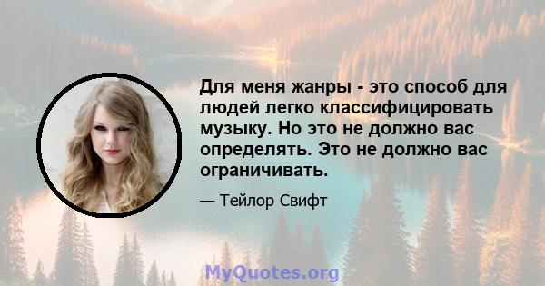 Для меня жанры - это способ для людей легко классифицировать музыку. Но это не должно вас определять. Это не должно вас ограничивать.